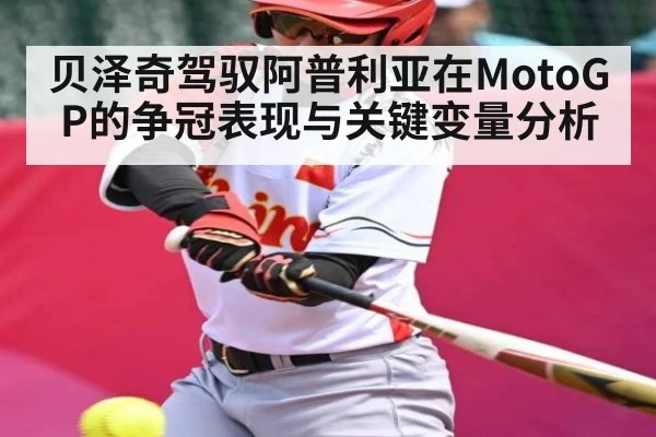 贝泽奇驾驭阿普利亚在MotoGP的争冠表现与关键变量分析