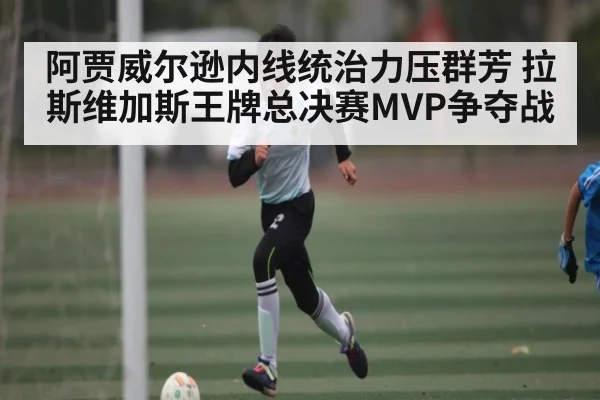 阿贾威尔逊内线统治力压群芳 拉斯维加斯王牌总决赛MVP争夺战